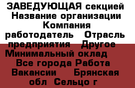 ЗАВЕДУЮЩАЯ секцией › Название организации ­ Компания-работодатель › Отрасль предприятия ­ Другое › Минимальный оклад ­ 1 - Все города Работа » Вакансии   . Брянская обл.,Сельцо г.